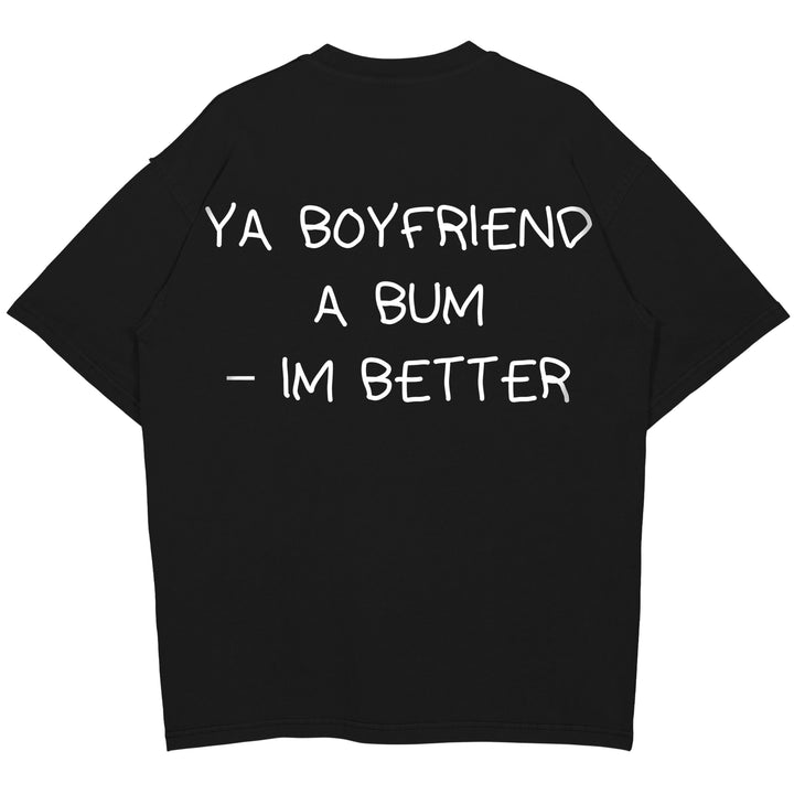 YA BOYFRIEND A BUM – IM BETTER Oversized (Backprint) Shirt